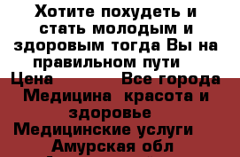 Хотите похудеть и стать молодым и здоровым,тогда Вы на правильном пути! › Цена ­ 1 000 - Все города Медицина, красота и здоровье » Медицинские услуги   . Амурская обл.,Архаринский р-н